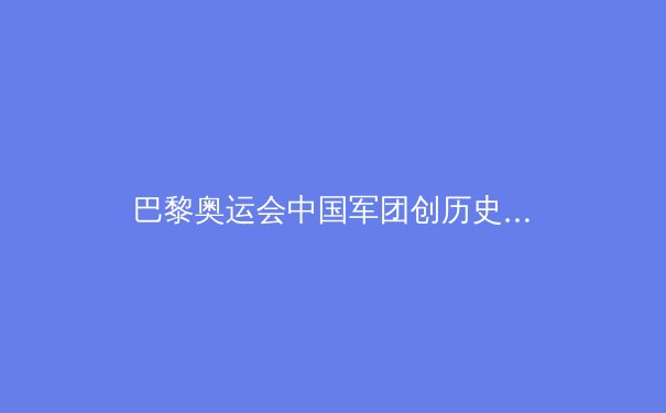 巴黎奥运会中国军团创历史：金牌榜第二的辉煌与反思 - 3