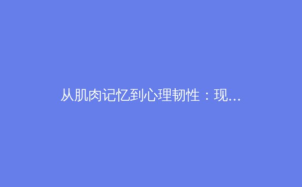 从肌肉记忆到心理韧性：现代运动员竞技状态的科学解码 - 3